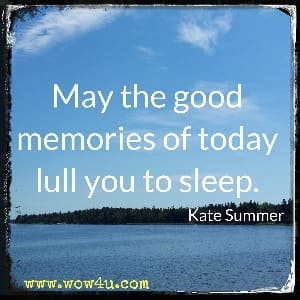 May the good memories of today lull you to sleep. Kate Summer 