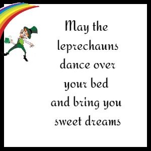 May the leprechauns dance over your bed and bring you sweet dreams.