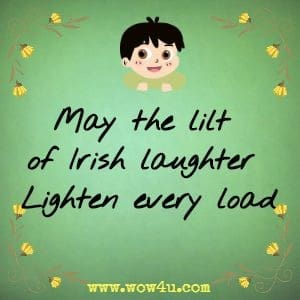May the lilt of Irish laughter 
Lighten every load