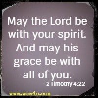 May the Lord be with your spirit. And may his grace be with all of you. 2 Timothy 4:22 