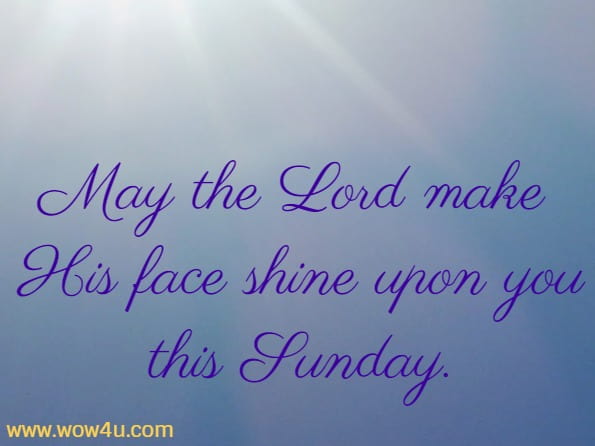 May the Lord make His face shine upon you this Sunday.