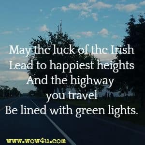 May the luck of the Irish
Lead to happiest heights
And the highway you travel
Be lined with green lights. 