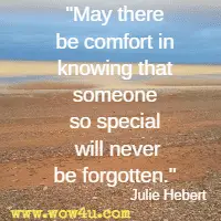 May there be comfort in knowing that someone so special will never be forgotten. Julie Hebert