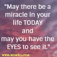 May there be a miracle in your life TODAY and may you have the EYES to see it.