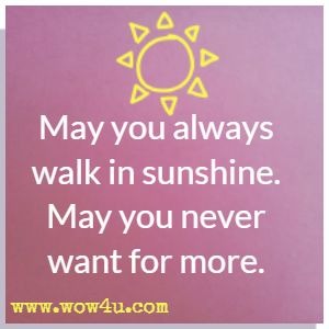 May you always walk in sunshine. May you never want for more. 