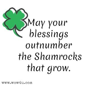 May your blessings outnumber the Shamrocks that grow.
