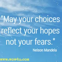 May your choices reflect yout hopes not your fears. Nelson Mandela