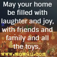 May your home be filled with laughter and joy, with friends and family and all the toys.