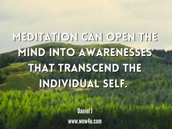 Meditation can open the mind into awarenesses that transcend the individual self. Daniel J. Benor, How Can I Heal What Hurts  