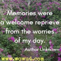 Memories were a welcome reprieve from the worries of my day. Author Unknown
