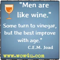 Men are like wine. Some turn to vinegar, but the best improve with age. C.E.M. Joad