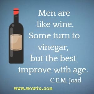 Men are like wine. Some turn to vinegar, but the best improve with age. C.E.M. Joad