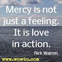Mercy is not just a feeling. It is love in action. Rick Warren