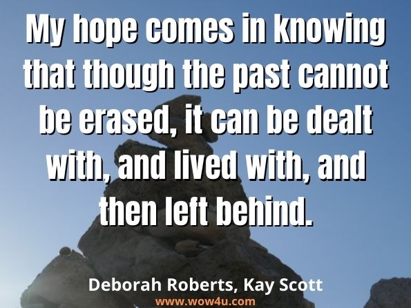 My hope comes in knowing that though the past cannot be erased, it can be dealt with, and lived with, and then left behind. Deborah Roberts, ‎Kay Scott