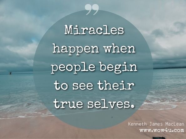Miracles happen when people begin to see their true selves. Kenneth James MacLean, Miracles Can Happen 