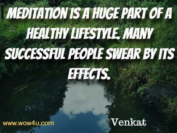 Meditation is a huge part of a healthy lifestyle. Many successful people swear by its effects. Venkat, The Beginners Guide To Meditation.
