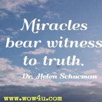 Miracles bear witness to truth. Dr. Helen Schucman