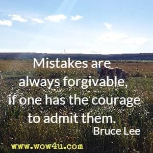 Mistakes are always forgivable, if one has the courage to admit them. Bruce Lee