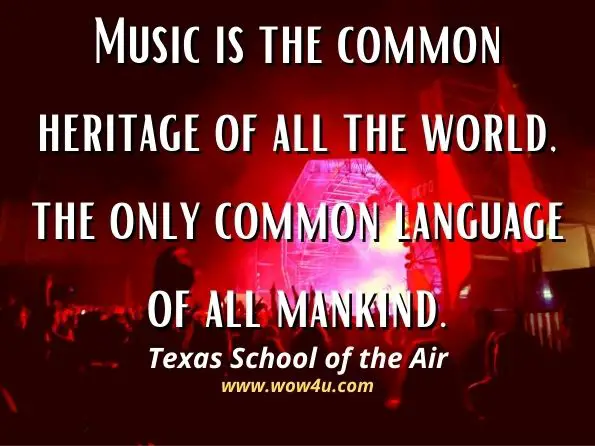 Music is the common heritage of all the world, the only common language of all mankind. Texas School of the Air, Teachers' Manual