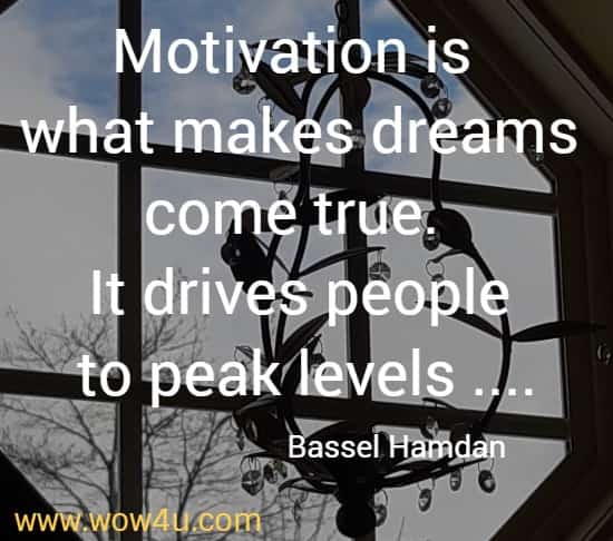 Motivation is what makes dreams come true. It drives people to peak levels ....
  Bassel Hamdan