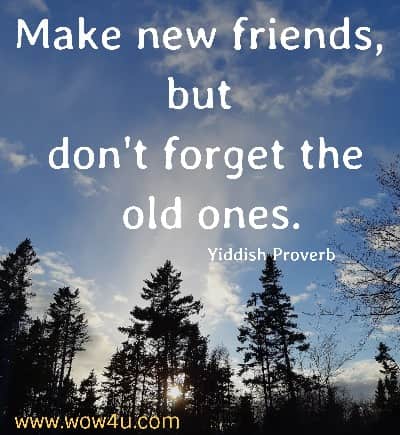 Make new friends, but don't forget the old ones.  Yiddish Proverb