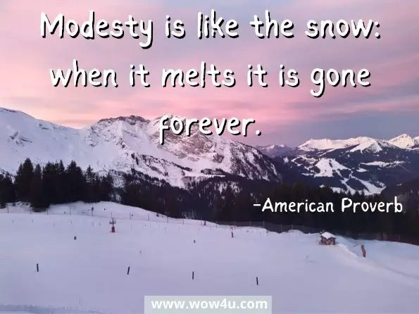 Modesty is like the snow: when it melts it is gone forever. American Proverb
