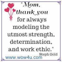 Mom, thank you for always modeling the utmost strength, determination, and work ethic. Steph Gold