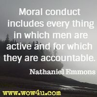 Moral conduct includes every thing in which men are active and
 for which they are accountable. Nathaniel Emmons
