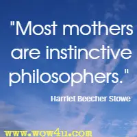 Most mothers are instinctive philosophers. Harriet Beecher Stowe