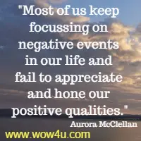 Most of us keep focussing on negative events in our life and fail to appreciate and hone our positive qualities. Aurora McClellan