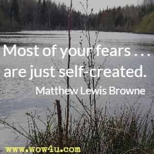 Most of your fears . . . are just self-created. Matthew Lewis Browne 