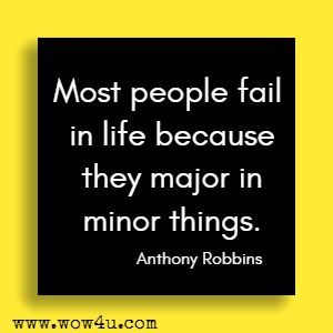 Most people fail in life because they major in minor things. Anthony Robbins