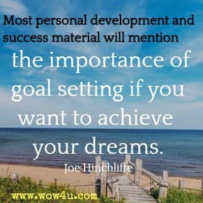 Most personal development and success material will mention the importance of goal setting if you want to achieve your dreams. Joe Hinchliffe