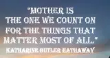 Mother is the one we count on for the things that matter most of all. Katharine Butler Hathaway