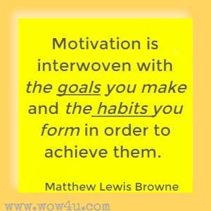 Motivation is interwoven with the goals you make and the habits you form in order to achieve them. Matthew Lewis Browne