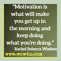 Motivation is what will make you get up in the morning and keep doing what you're doing. Rachel Rebecca Wisdom