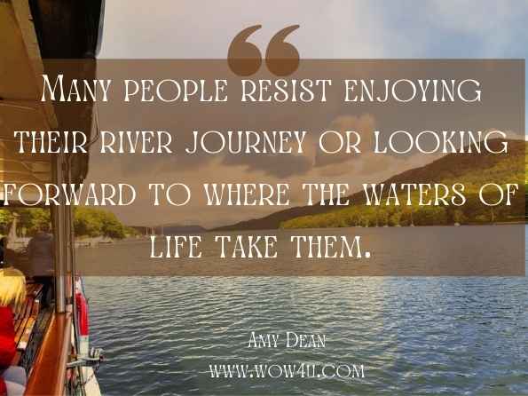 Many people resist enjoying their river journey or looking forward to where the waters of life take them. 