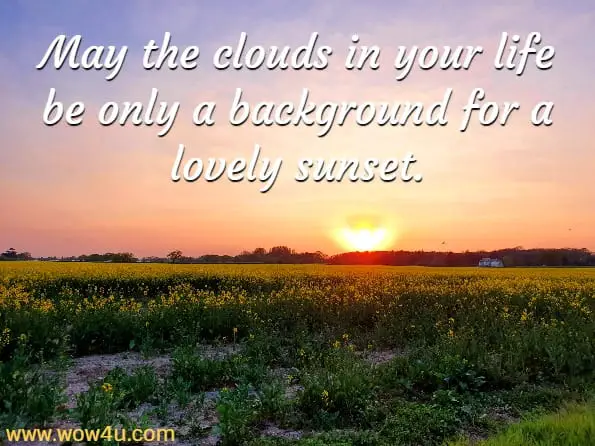 May the clouds in your life be only a background for a lovely sunset. 