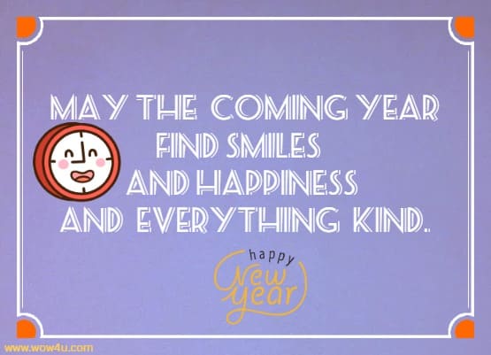 May the coming year find smiles and happiness and everything kind.