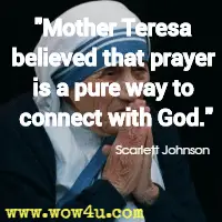 Mother Teresa believed that prayer is a pure way to connect with God. Scarlett Johnson