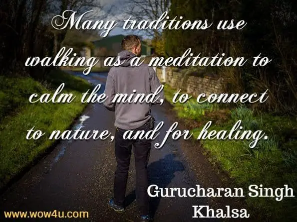 Many traditions use walking as a meditation to calm the mind, to connect to nature, and for healing. Gurucharan Singh Khalsa, Breathwalk