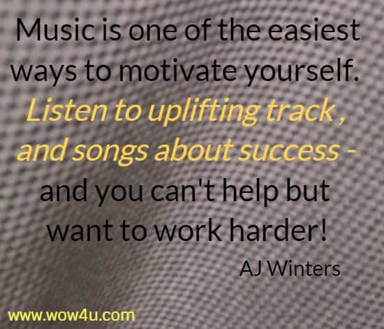 Music is one of the easiest ways to motivate yourself. 
Listen to uplifting track , and songs about success - 
and you can't help but want to work harder!
  AJ Winters