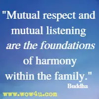 Mutual respect and mutual listening are the foundations of harmony within the family. Buddha