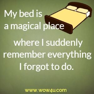 My bed is a magical place where I suddenly remember everything I forgot to do. 