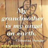 My grandmother is my angel on earth.  Catherine Pulsifer