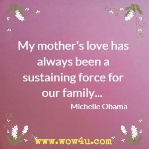 My mother's love has always been a sustaining force for our family... Michelle Obama