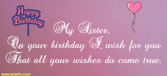 My sister, on your birthday I wish for you
That all your wishes may this day do come true.