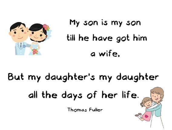 My son is my son till he have got him a wife, 
But my daughter's my daughter all the days of her life. Thomas Fuller 