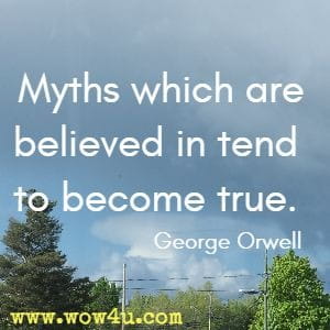 Myths which are believed in tend to become true. 
George Orwell 