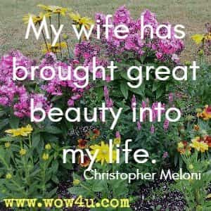 My wife has brought great beauty into my life. Christopher Meloni 